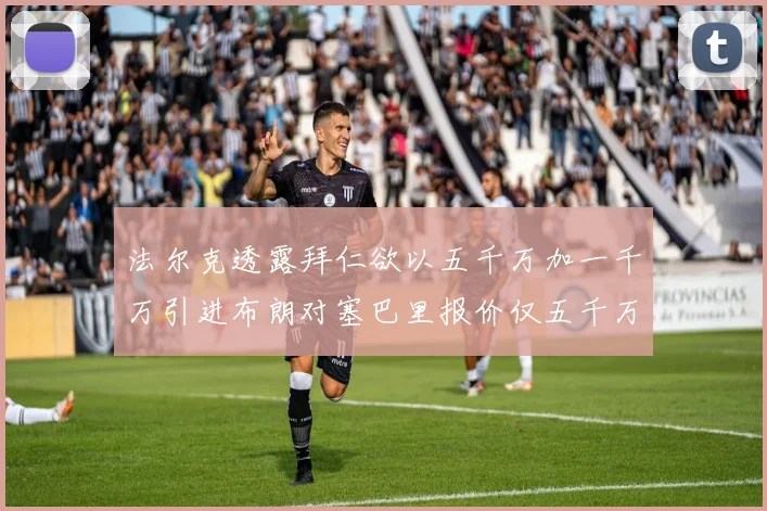法尔克透露拜仁欲以五千万加一千万引进布朗对塞巴里报价仅五千万