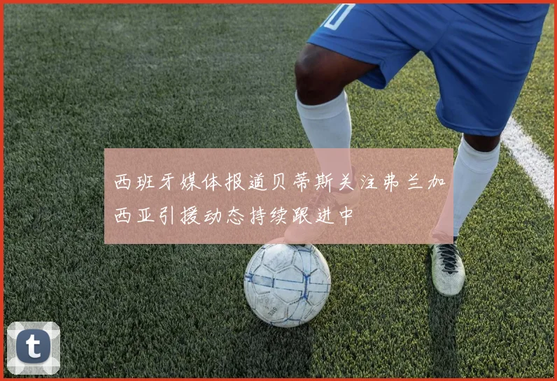 西班牙媒体报道贝蒂斯关注弗兰加西亚引援动态持续跟进中