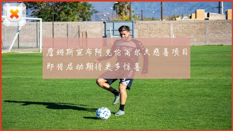 詹姆斯宣布阿克伦高尔夫慈善项目即将启动期待更多惊喜