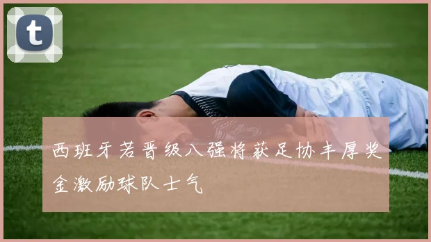 西班牙若晋级八强将获足协丰厚奖金激励球队士气